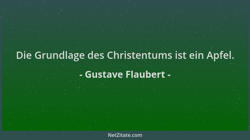 Gustave Flaubert - Die Grundlage des Christentums ist ein Apfel....