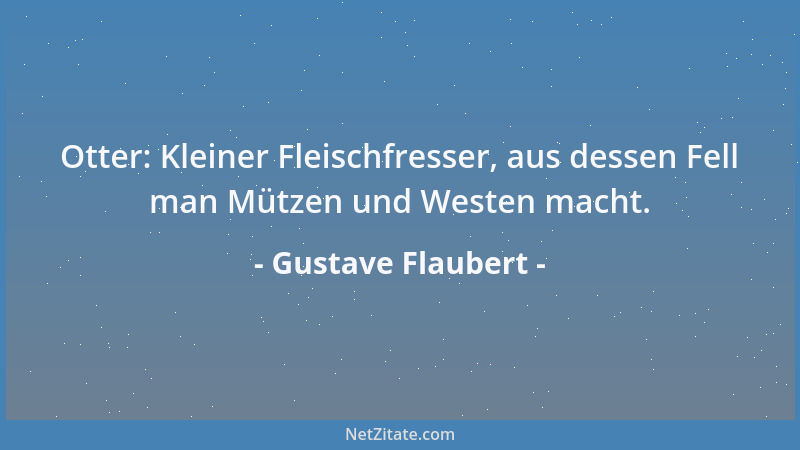 Gustave Flaubert - Otter: Kleiner Fleischfresser, aus dessen Fell man Mützen und Westen macht....