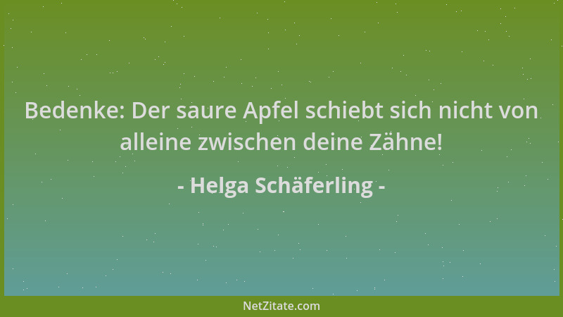 Helga Schäferling - Bedenke: Der saure Apfel schiebt sich nicht von alleine zwischen deine Zähne!...