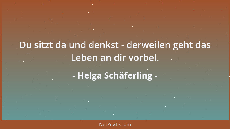 Helga Schäferling - Du sitzt da und denkst - derweilen geht das Leben an dir vorbei....