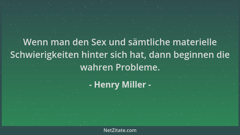 Henry Miller - Wenn man den Sex und sämtliche materielle Schwierigkeiten hinter sich hat, dann beginnen die wahren Probleme...