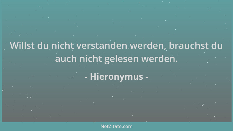 Hieronymus - Willst du nicht verstanden werden, brauchst du auch nicht gelesen werden....