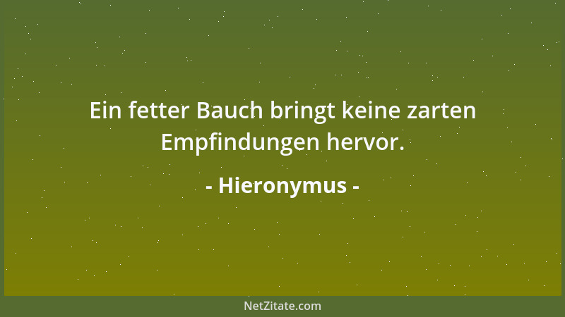 Hieronymus - Ein fetter Bauch bringt keine zarten Empfindungen hervor....