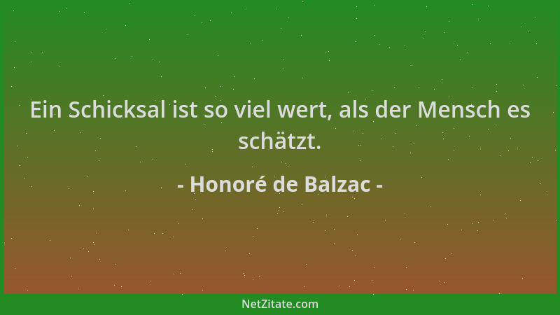 Honoré de Balzac - Ein Schicksal ist so viel wert, als der Mensch es schätzt....