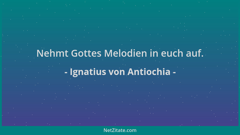 Ignatius von Antiochia - Nehmt Gottes Melodien in euch auf....