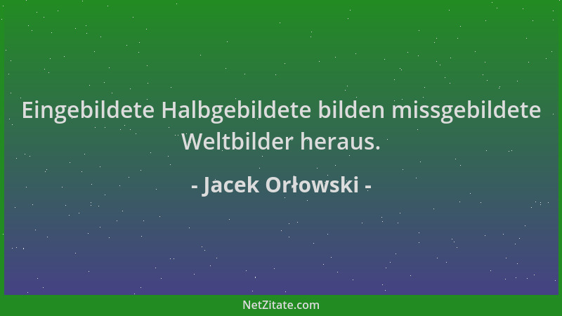 Jacek Orłowski - Eingebildete Halbgebildete bilden missgebildete Weltbilder heraus....