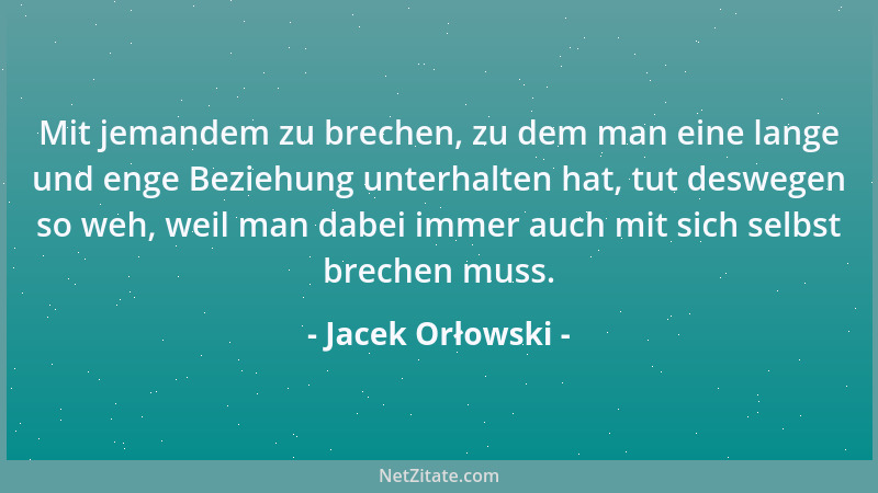 Jacek Orłowski - Mit jemandem zu brechen, zu dem man eine lange und enge Beziehung unterhalten hat, tut deswegen so weh, we...