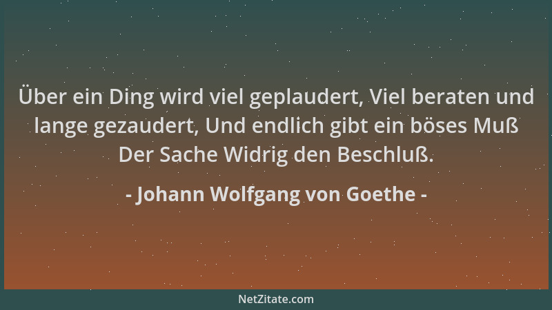 Johann Wolfgang von Goethe - Über ein Ding wird viel geplaudert, Viel beraten und lange gezaudert, Und endlich gibt ein bös...