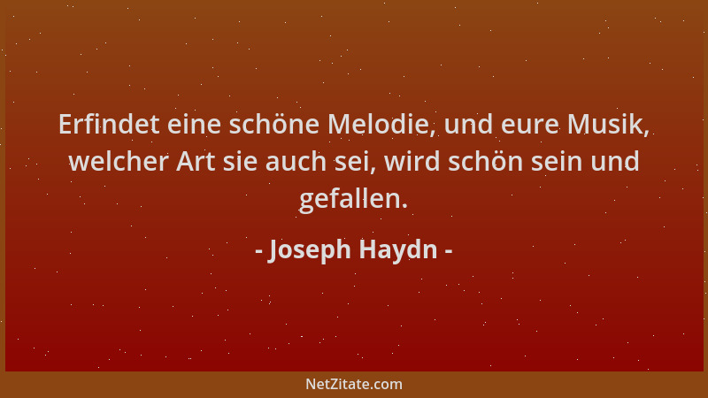 Joseph Haydn - Erfindet eine schöne Melodie, und eure Musik, welcher Art sie auch sei, wird schön sein und gefallen....