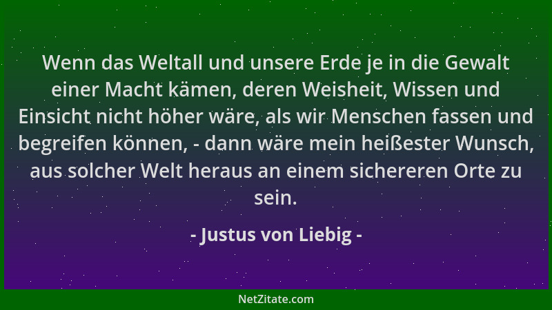 Justus von Liebig - Wenn das Weltall und unsere Erde je in die Gewalt einer Macht kämen, deren Weisheit, Wissen und Einsich...