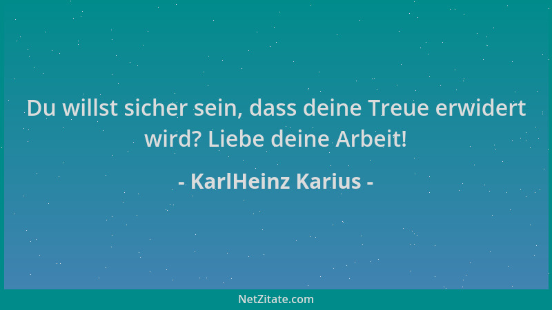 KarlHeinz Karius - Du willst sicher sein, dass deine Treue erwidert wird? Liebe deine Arbeit!...