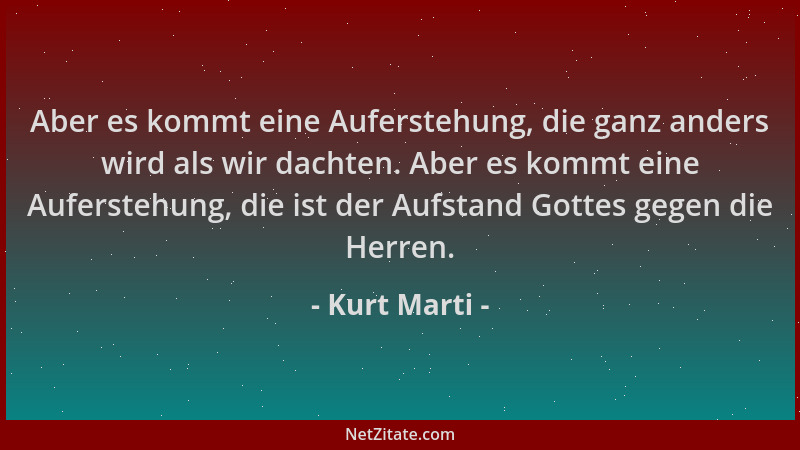 Kurt Marti - Aber es kommt eine Auferstehung, die ganz anders wird als wir dachten. Aber es kommt eine Auferstehung, die is...