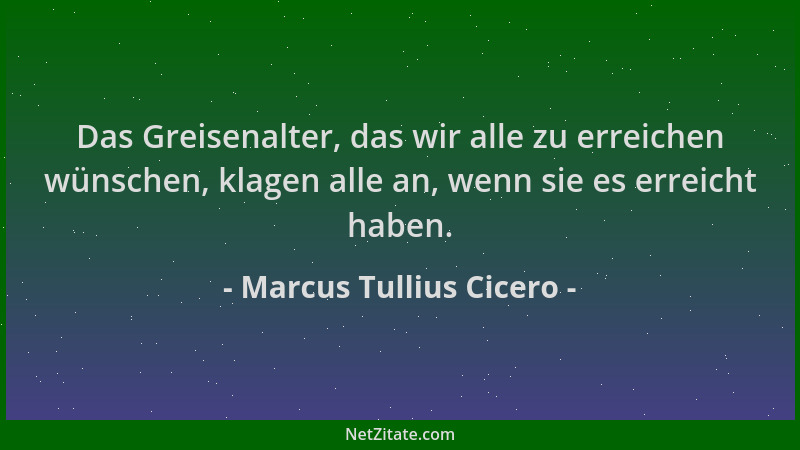 Marcus Tullius Cicero - Das Greisenalter, das wir alle zu erreichen wünschen, klagen alle an, wenn sie es erreicht haben....
