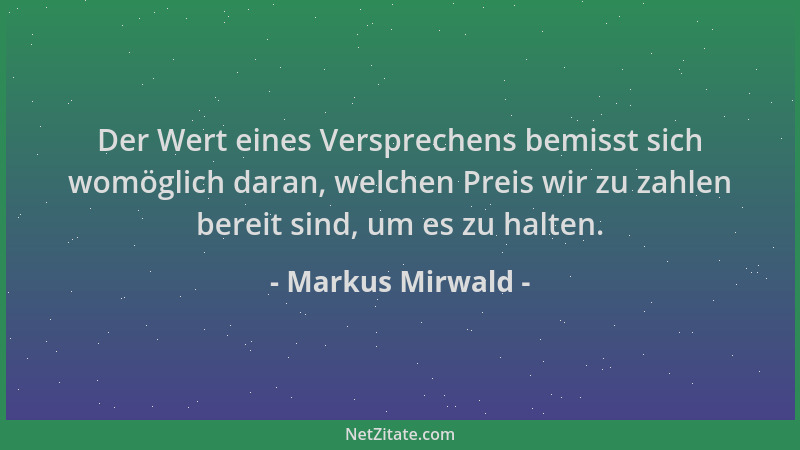 Markus Mirwald - Der Wert eines Versprechens bemisst sich womöglich daran, welchen Preis wir zu zahlen bereit sind, um es z...