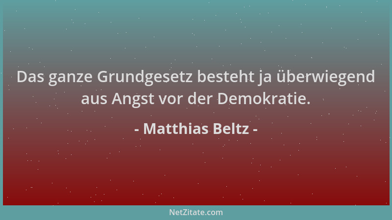 Matthias Beltz - Das ganze Grundgesetz besteht ja überwiegend aus Angst vor der Demokratie....