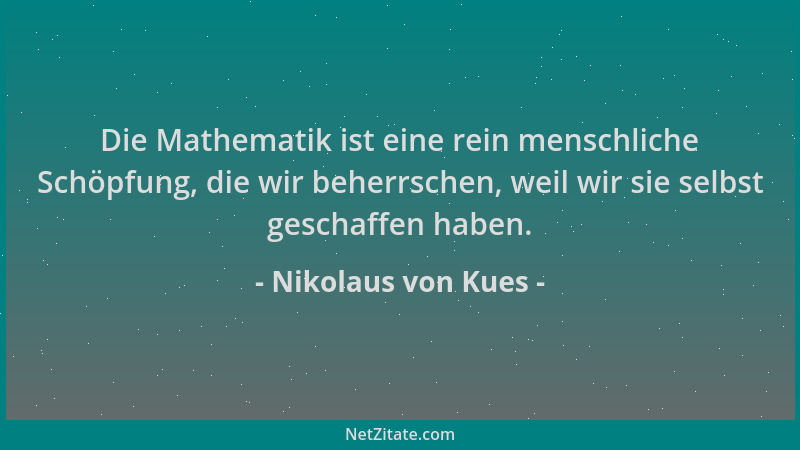 Nikolaus von Kues - Die Mathematik ist eine rein menschliche Schöpfung, die wir beherrschen, weil wir sie selbst geschaffen...