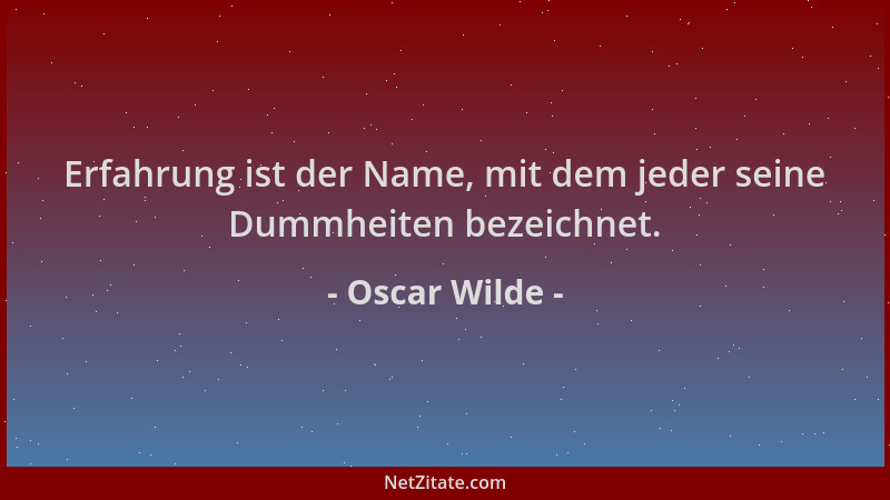 Oscar Wilde - Erfahrung ist der Name, mit dem jeder seine Dummheiten bezeichnet....