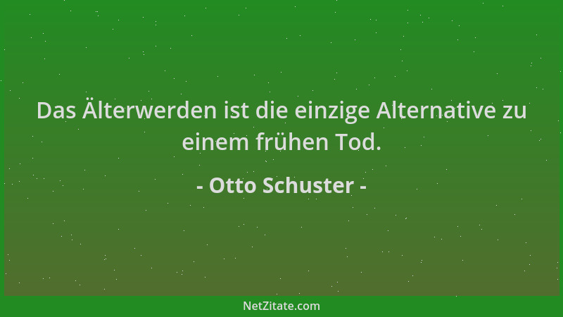 Otto Schuster - Das Älterwerden ist die einzige Alternative zu einem frühen Tod....