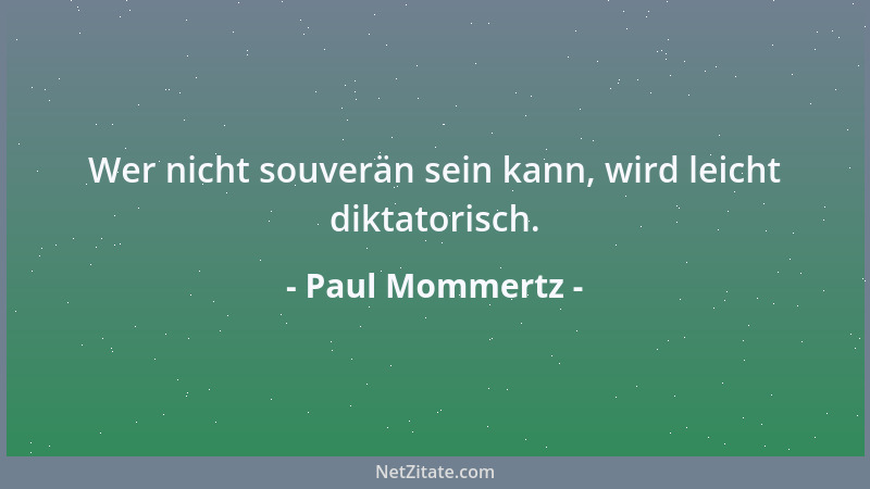 Paul Mommertz - Wer nicht souverän sein kann, wird leicht diktatorisch....