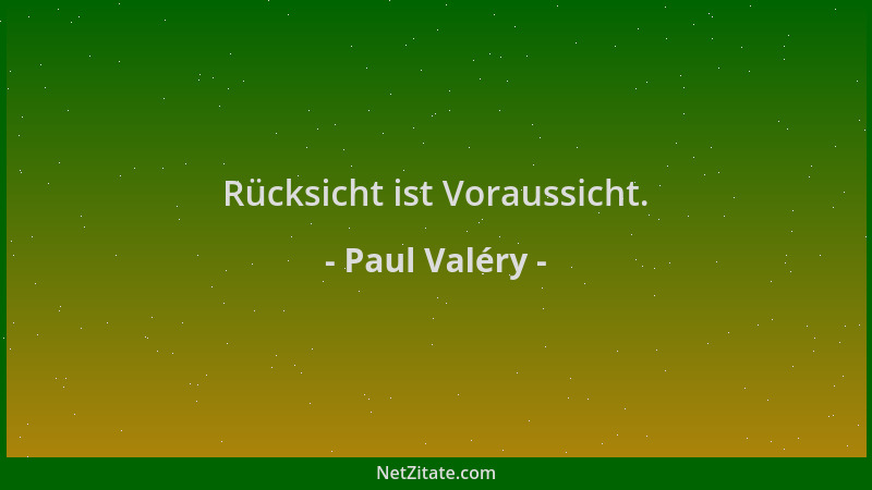 Paul Valéry - Rücksicht ist Voraussicht....