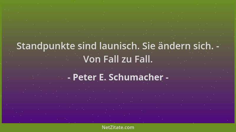 Peter E. Schumacher - Standpunkte sind launisch. Sie ändern sich. - Von Fall zu Fall....