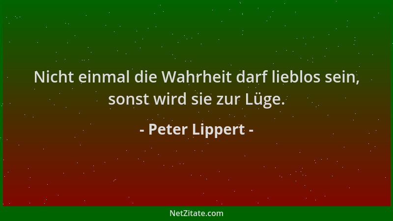 Peter Lippert - Nicht einmal die Wahrheit darf lieblos sein, sonst wird sie zur Lüge....