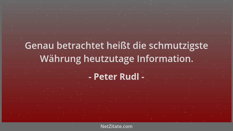 Peter Rudl - Genau betrachtet heißt die schmutzigste Währung heutzutage Information....