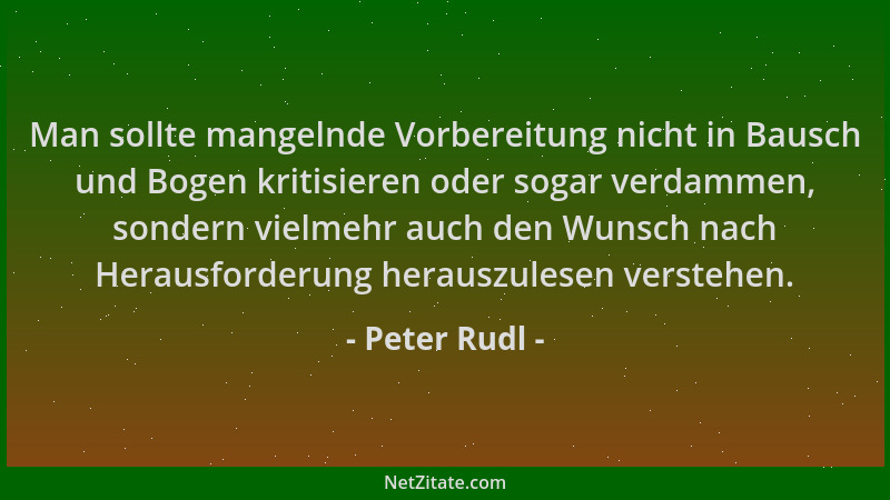 Peter Rudl - Man sollte mangelnde Vorbereitung nicht in Bausch und Bogen kritisieren oder sogar verdammen, sondern vielmehr...