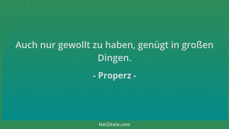 Properz - Auch nur gewollt zu haben, genügt in großen Dingen....