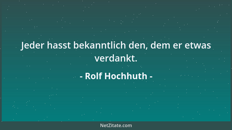 Rolf Hochhuth - Jeder hasst bekanntlich den, dem er etwas verdankt....