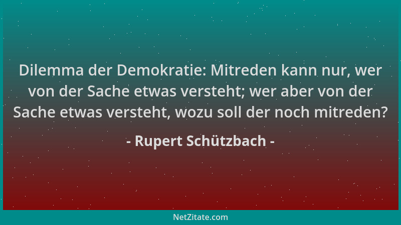 Rupert Schützbach - Dilemma der Demokratie: Mitreden kann nur, wer von der Sache etwas versteht; wer aber von der Sache etw...