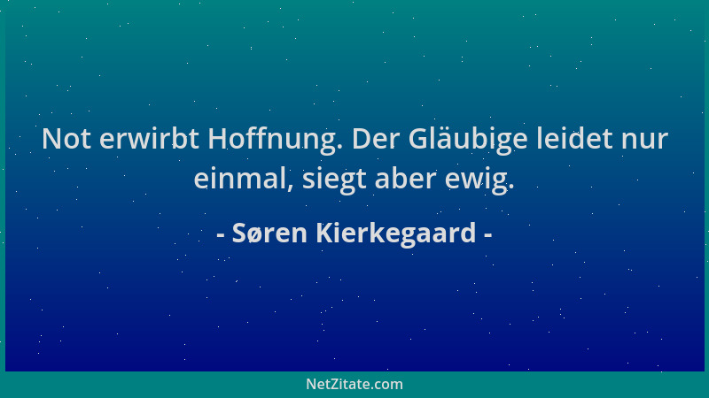 Søren Kierkegaard - Not erwirbt Hoffnung. Der Gläubige leidet nur einmal, siegt aber ewig....