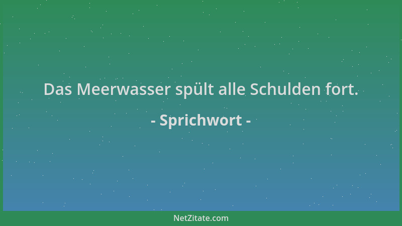 Sprichwort - Das Meerwasser spült alle Schulden fort....