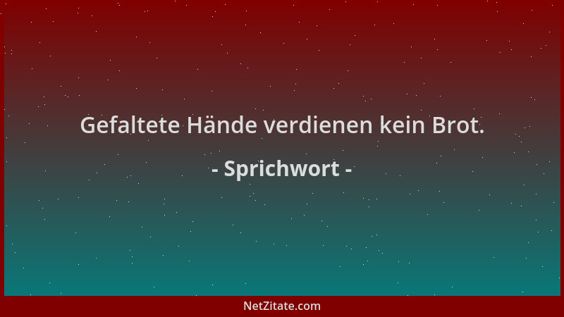 Sprichwort - Gefaltete Hände verdienen kein Brot....