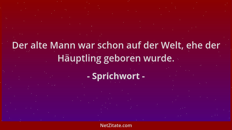 Sprichwort - Der alte Mann war schon auf der Welt, ehe der Häuptling geboren wurde....