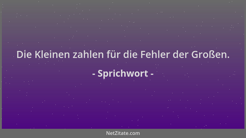 Sprichwort - Die Kleinen zahlen für die Fehler der Großen....