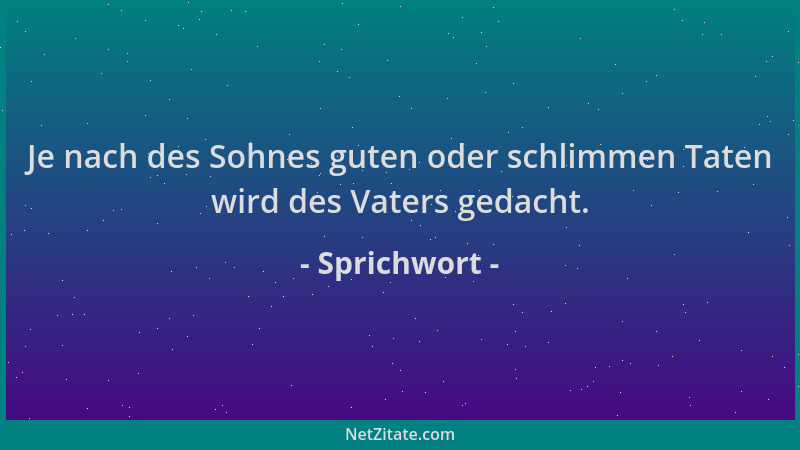 Sprichwort - Je nach des Sohnes guten oder schlimmen Taten wird des Vaters gedacht....