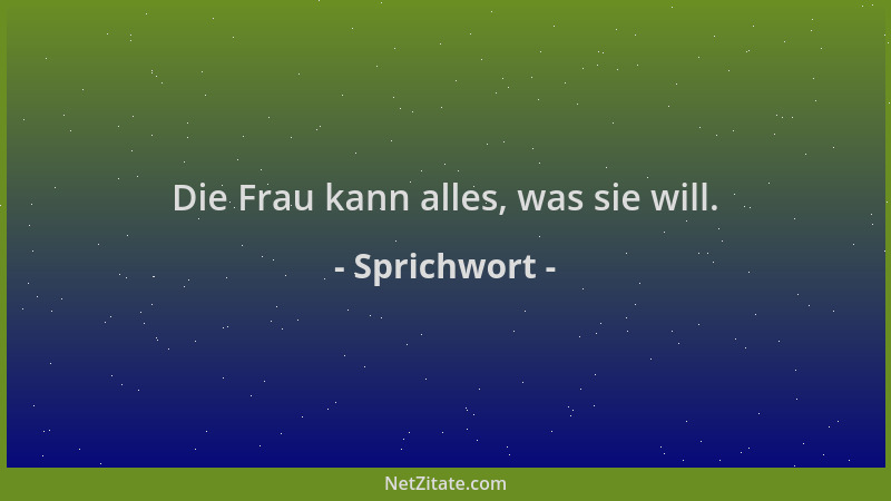 Sprichwort - Die Frau kann alles, was sie will....