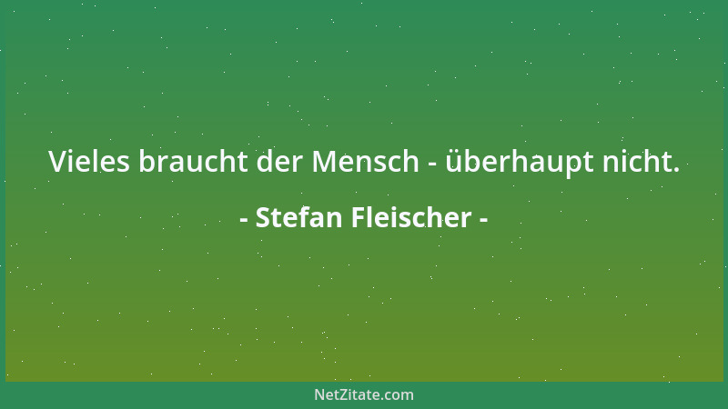 Stefan Fleischer - Vieles braucht der Mensch - überhaupt nicht....