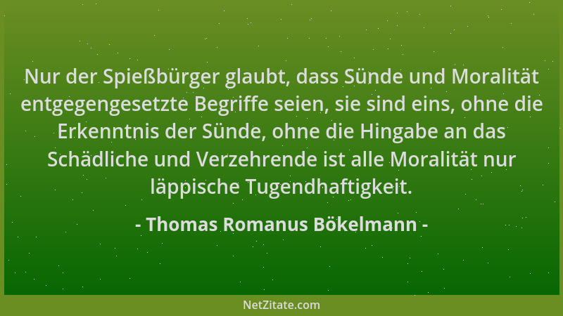 Thomas Romanus Bökelmann - Nur der Spießbürger glaubt, dass Sünde und Moralität entgegengesetzte Begriffe seien, sie sind e...