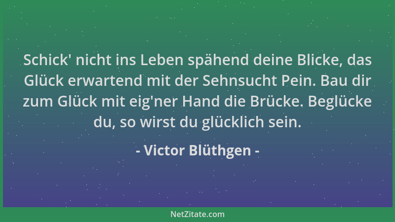 Victor Blüthgen - Schick ' nicht ins Leben spähend deine Blicke, das Glück erwartend mit der Sehnsucht Pein. Bau dir zum Glü...