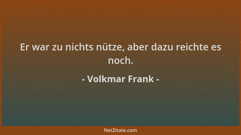 Volkmar Frank - Er war zu nichts nütze, aber dazu reichte es noch....