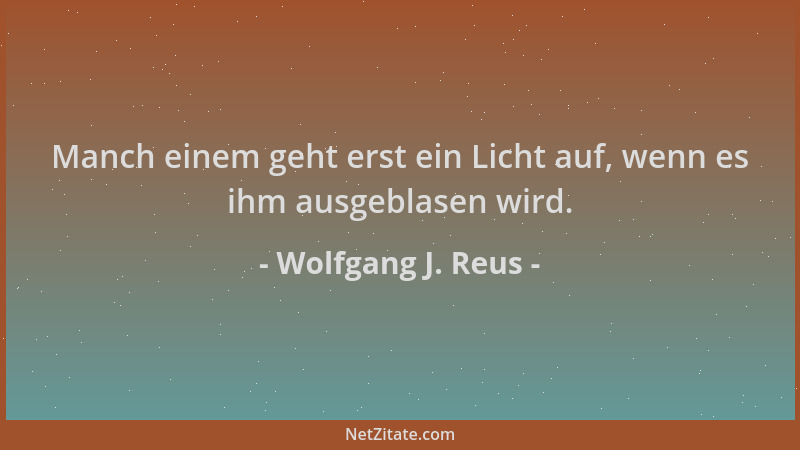 Wolfgang J. Reus - Manch einem geht erst ein Licht auf, wenn es ihm ausgeblasen wird....