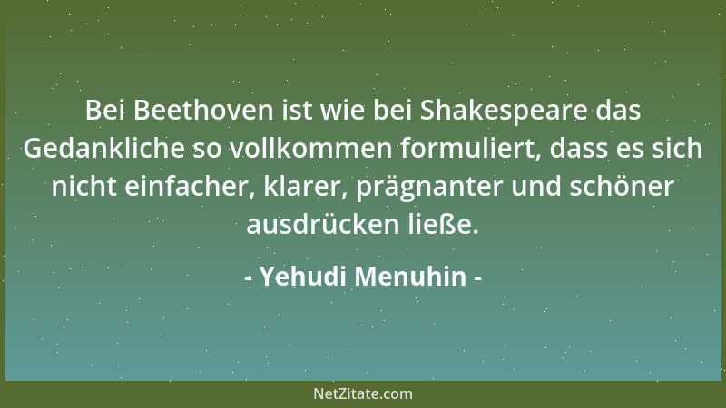 Yehudi Menuhin - Bei Beethoven ist wie bei Shakespeare das Gedankliche so vollkommen formuliert, dass es sich nicht einfach...