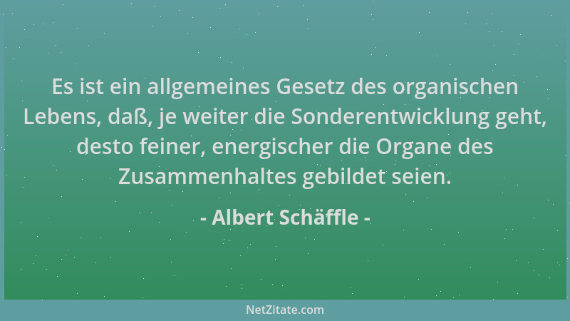 Albert Schäffle - Es ist ein allgemeines Gesetz des organischen Lebens, daß, je weiter die Sonderentwicklung geht, desto fe...