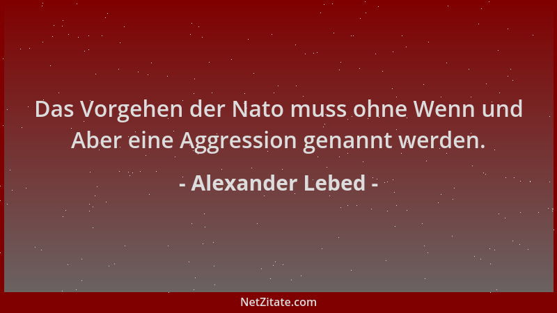 Alexander Lebed - Das Vorgehen der Nato muss ohne Wenn und Aber eine Aggression genannt werden....