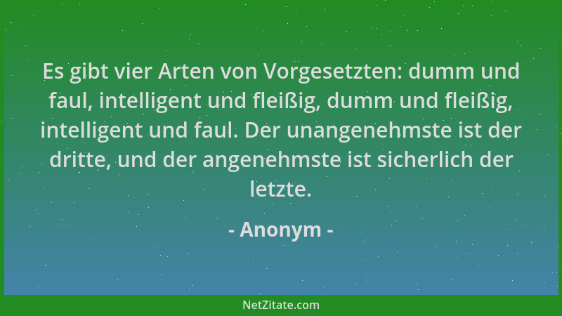 Anonym - Es gibt vier Arten von Vorgesetzten: dumm und faul, intelligent und fleißig, dumm und fleißig, intelligent und fau...