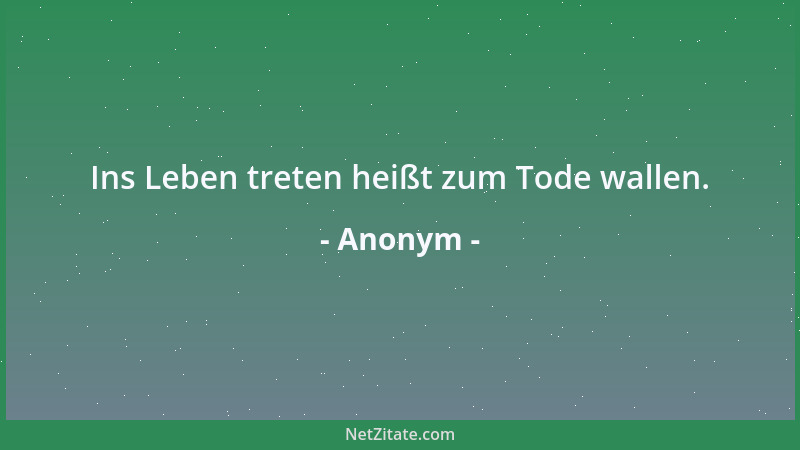 Anonym - Ins Leben treten heißt zum Tode wallen....