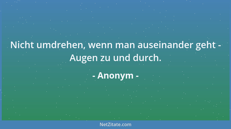 Anonym - Nicht umdrehen, wenn man auseinander geht - Augen zu und durch....