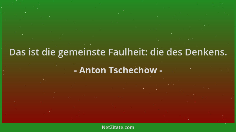 Anton Tschechow - Das ist die gemeinste Faulheit: die des Denkens....